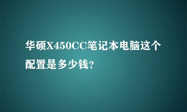 华硕X450CC笔记本电脑这个配置是多少钱？
