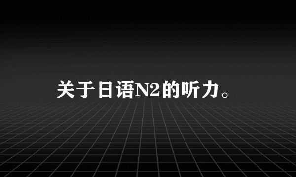 关于日语N2的听力。