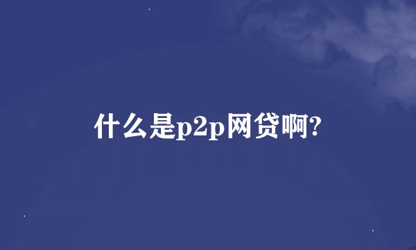 什么是p2p网贷啊?