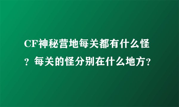 CF神秘营地每关都有什么怪？每关的怪分别在什么地方？