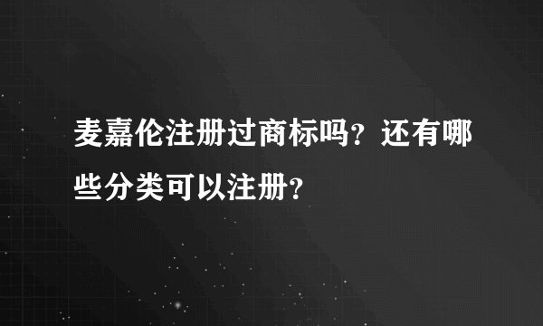 麦嘉伦注册过商标吗?还有哪些分类可以注册?
