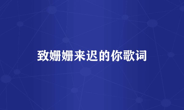 致姗姗来迟的你歌词