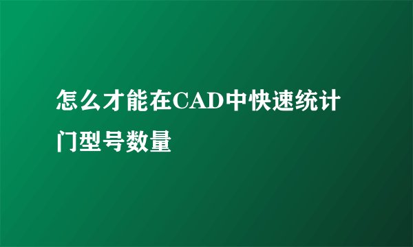 怎么才能在CAD中快速统计门型号数量