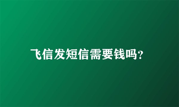 飞信发短信需要钱吗?