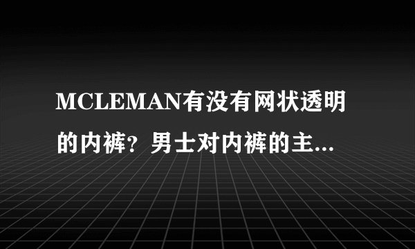 MCLEMAN有没有网状透明的内裤？男士对内裤的主要要求有哪些啊？
