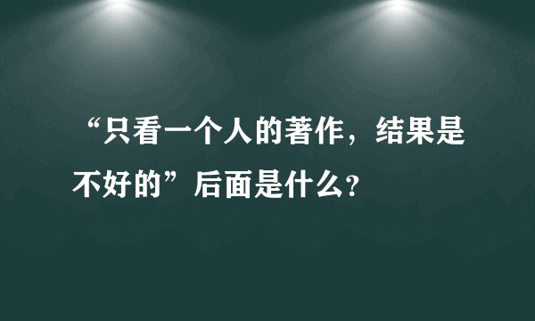“只看一个人的著作，结果是不好的”后面是什么？
