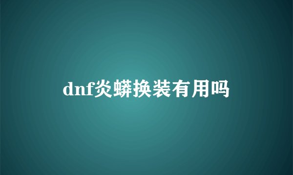 dnf炎蟒换装有用吗