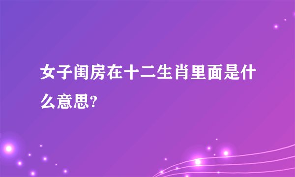 女子闺房在十二生肖里面是什么意思?