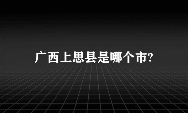 广西上思县是哪个市?