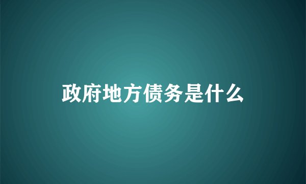 政府地方债务是什么
