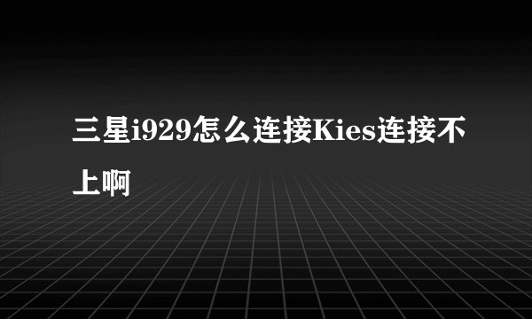 三星i929怎么连接Kies连接不上啊