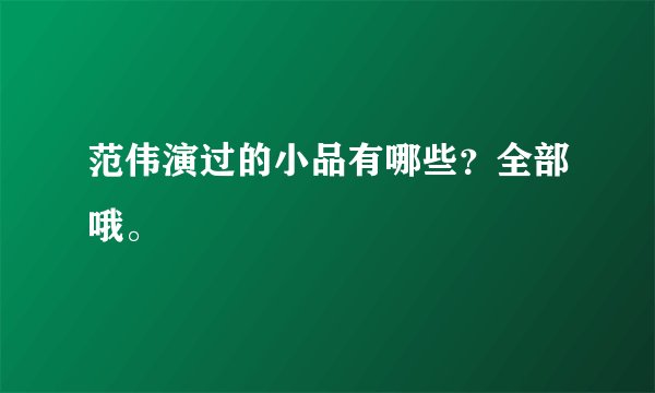 范伟演过的小品有哪些?全部哦。