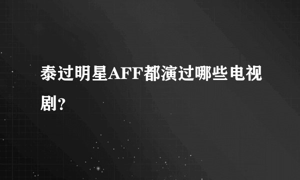 泰过明星AFF都演过哪些电视剧?