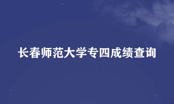 长春师范大学专四成绩查询