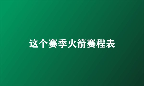 这个赛季火箭赛程表
