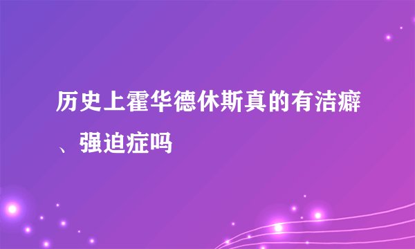 历史上霍华德休斯真的有洁癖、强迫症吗