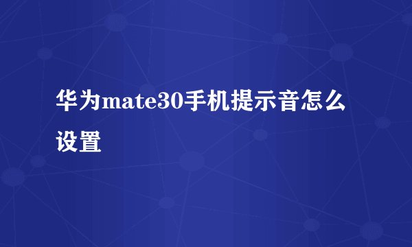 华为mate30手机提示音怎么设置