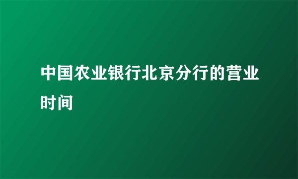 中国农业银行北京分行的营业时间