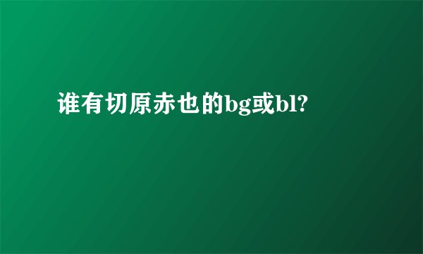 谁有切原赤也的bg或bl?