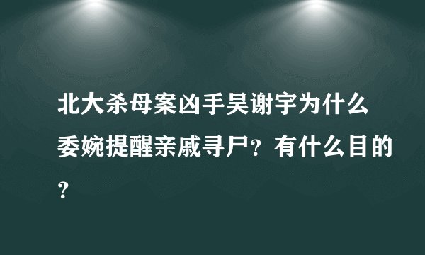 北大杀母案凶手吴谢宇为什么委婉提醒亲戚寻尸？有什么目的？