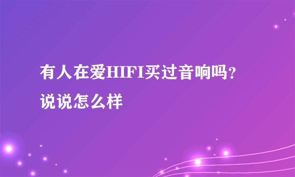 有人在爱HIFI买过音响吗？说说怎么样