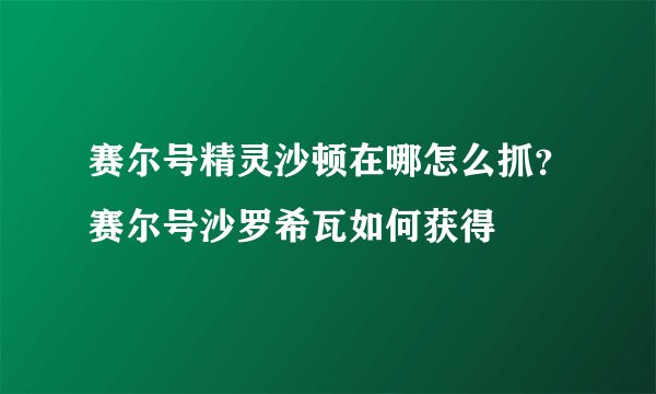 赛尔号精灵沙顿在哪怎么抓？赛尔号沙罗希瓦如何获得