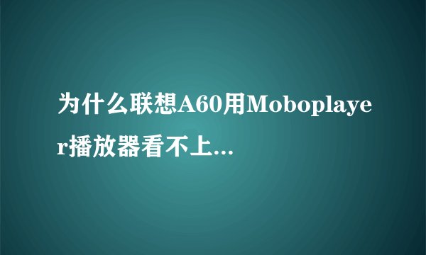 为什么联想A60用Moboplayer播放器看不上 只有声音,没有画面