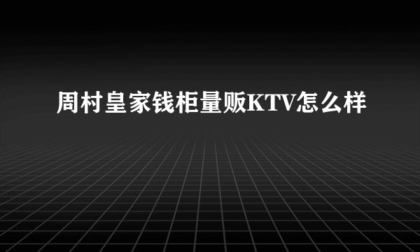 周村皇家钱柜量贩KTV怎么样