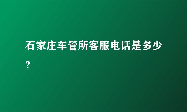 石家庄车管所客服电话是多少？