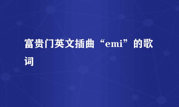富贵门英文插曲“emi”的歌词