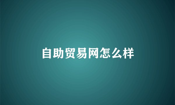 自助贸易网怎么样
