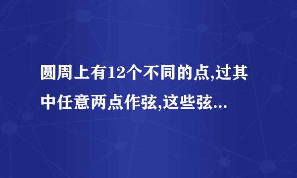 圆周上有12个不同的点,过其中任意两点作弦,这些弦在圆内的交点个数最多有几个