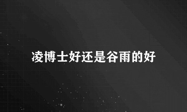 凌博士好还是谷雨的好