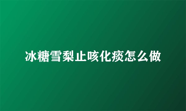 冰糖雪梨止咳化痰怎么做