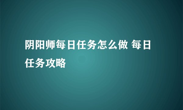 阴阳师每日任务怎么做 每日任务攻略