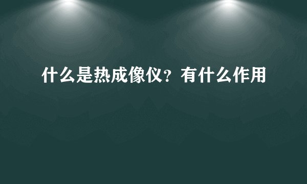 什么是热成像仪?有什么作用