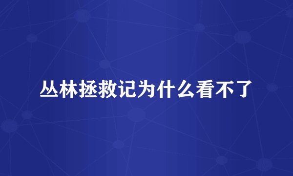 丛林拯救记为什么看不了