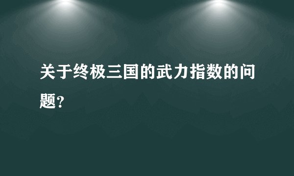 关于终极三国的武力指数的问题？