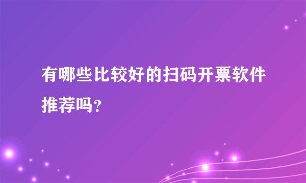 有哪些比较好的扫码开票软件推荐吗？