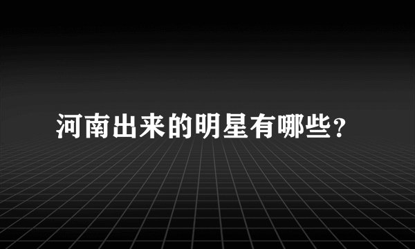 河南出来的明星有哪些？