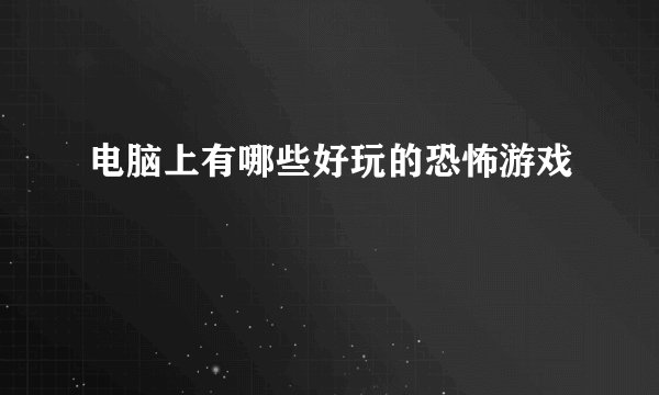 电脑上有哪些好玩的恐怖游戏