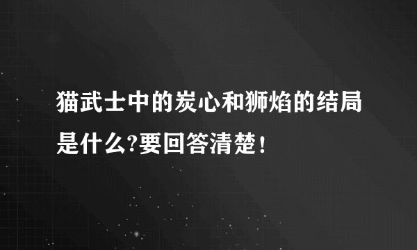 猫武士中的炭心和狮焰的结局是什么?要回答清楚！