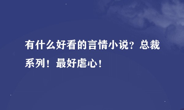 有什么好看的言情小说？总裁系列！最好虐心！