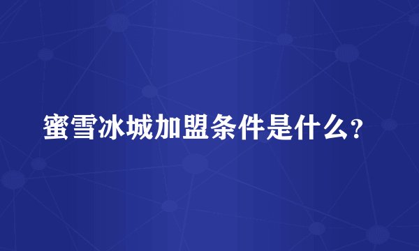 蜜雪冰城加盟条件是什么？