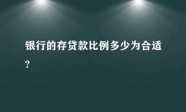 银行的存贷款比例多少为合适?