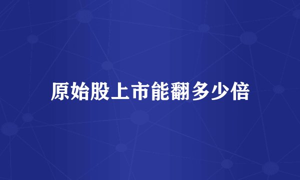 原始股上市能翻多少倍