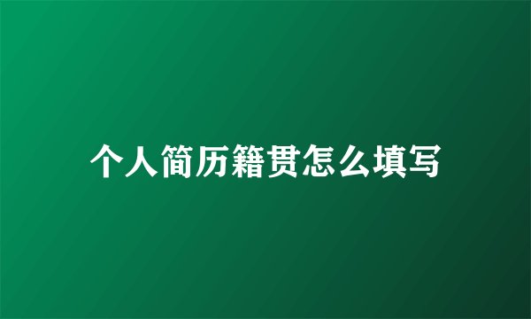 个人简历籍贯怎么填写