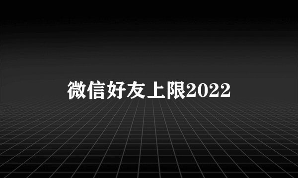 微信好友上限2022