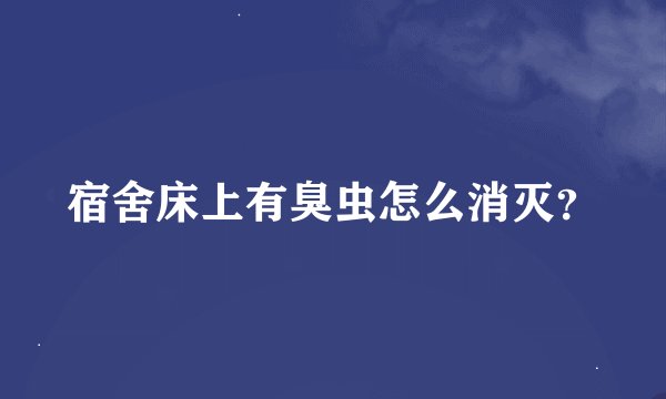 宿舍床上有臭虫怎么消灭？