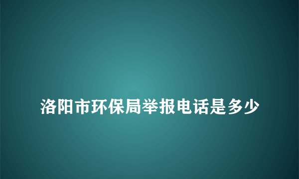 
洛阳市环保局举报电话是多少

